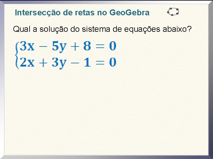 Intersecção de retas no Geo. Gebra Qual a solução do sistema de equações abaixo?