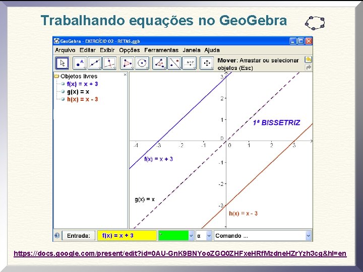 Trabalhando equações no Geo. Gebra https: //docs. google. com/present/edit? id=0 AU-Gn. K 9 BNYoo.