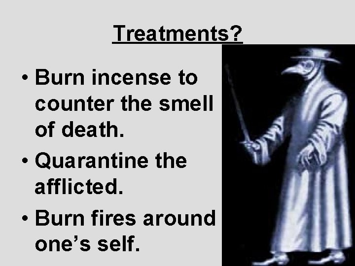 Treatments? • Burn incense to counter the smell of death. • Quarantine the afflicted.