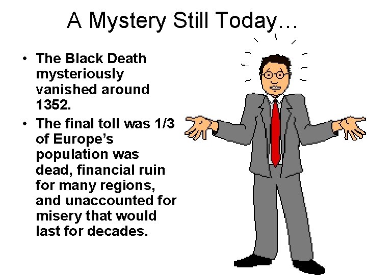 A Mystery Still Today… • The Black Death mysteriously vanished around 1352. • The