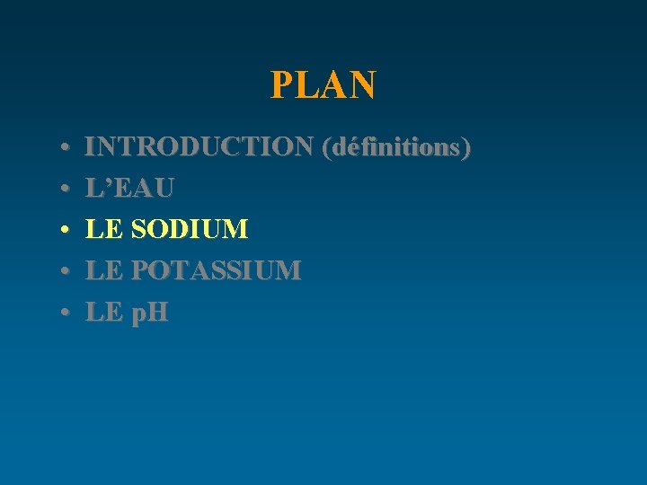 PLAN • • • INTRODUCTION (définitions) L’EAU LE SODIUM LE POTASSIUM LE p. H