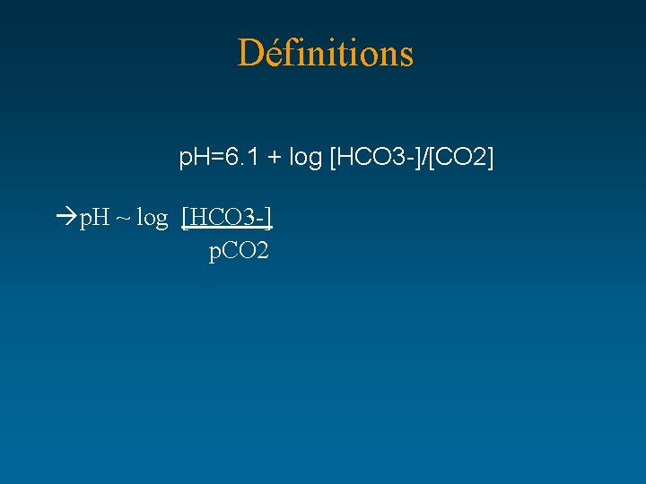 Définitions p. H=6. 1 + log [HCO 3 -]/[CO 2] p. H ~ log