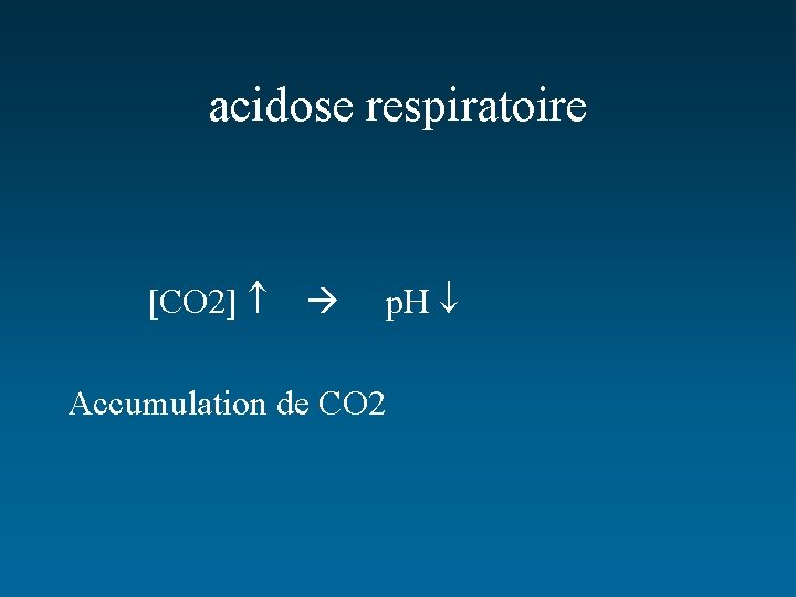acidose respiratoire [CO 2] Accumulation de CO 2 p. H 