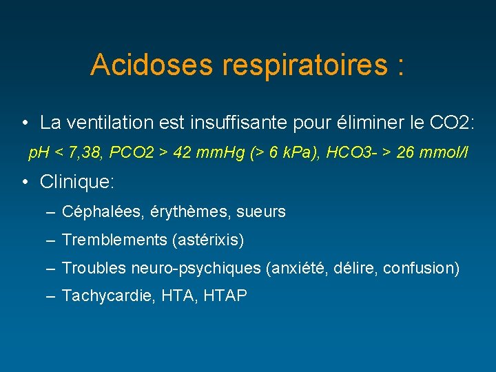 Acidoses respiratoires : • La ventilation est insuffisante pour éliminer le CO 2: p.
