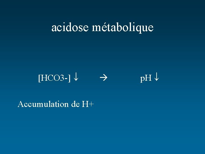acidose métabolique [HCO 3 -] Accumulation de H+ p. H 