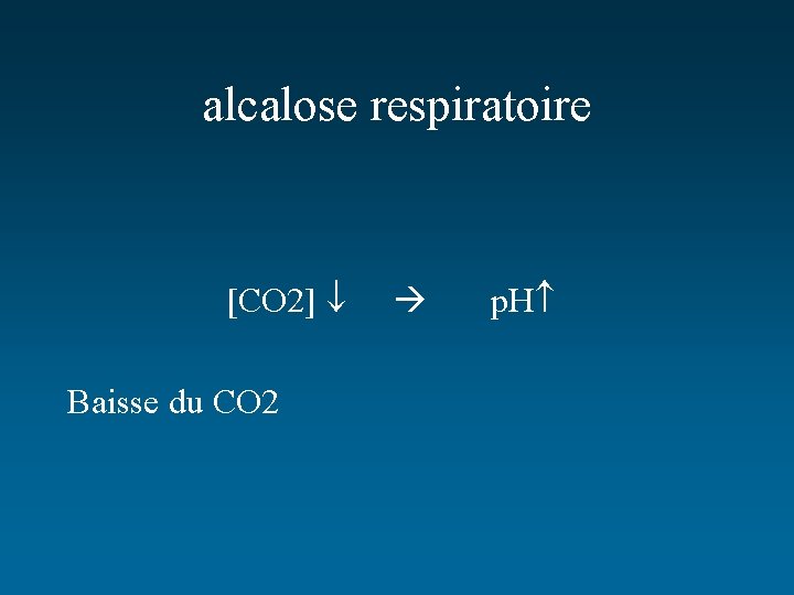 alcalose respiratoire [CO 2] Baisse du CO 2 p. H 