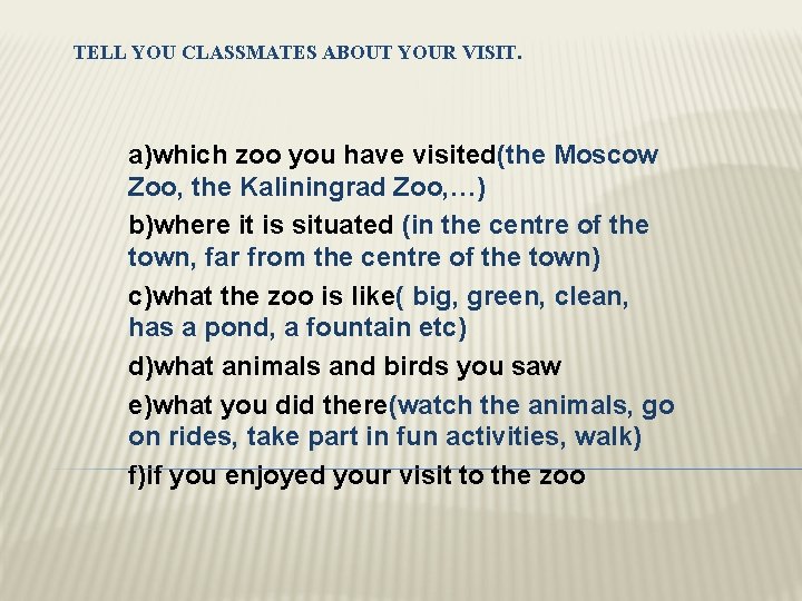 TELL YOU CLASSMATES ABOUT YOUR VISIT. a)which zoo you have visited(the Moscow Zoo, the
