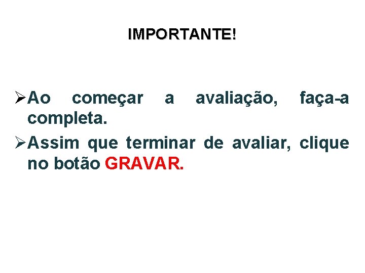 IMPORTANTE! ØAo começar a avaliação, faça-a completa. ØAssim que terminar de avaliar, clique no