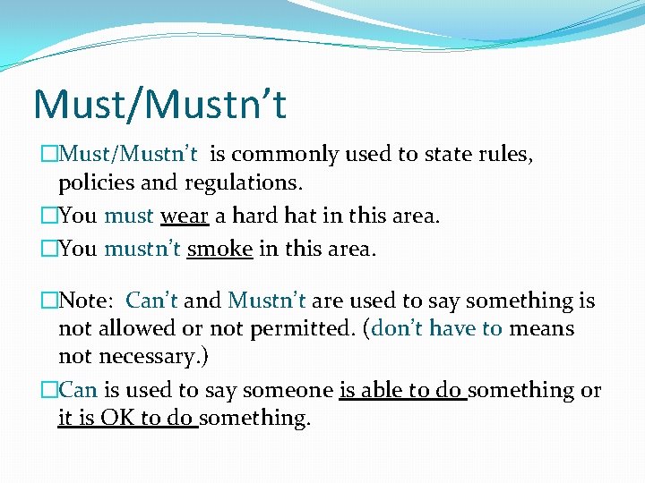 Must/Mustn’t �Must/Mustn’t is commonly used to state rules, policies and regulations. �You must wear