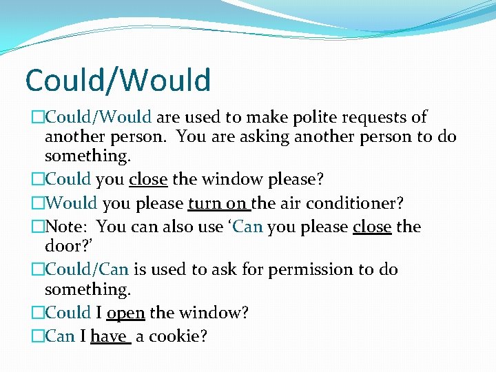 Could/Would �Could/Would are used to make polite requests of another person. You are asking