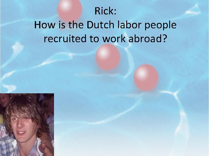 Rick: How is the Dutch labor people recruited to work abroad? 