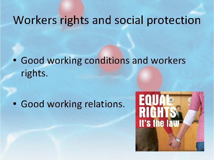 Workers rights and social protection • Good working conditions and workers rights. • Good