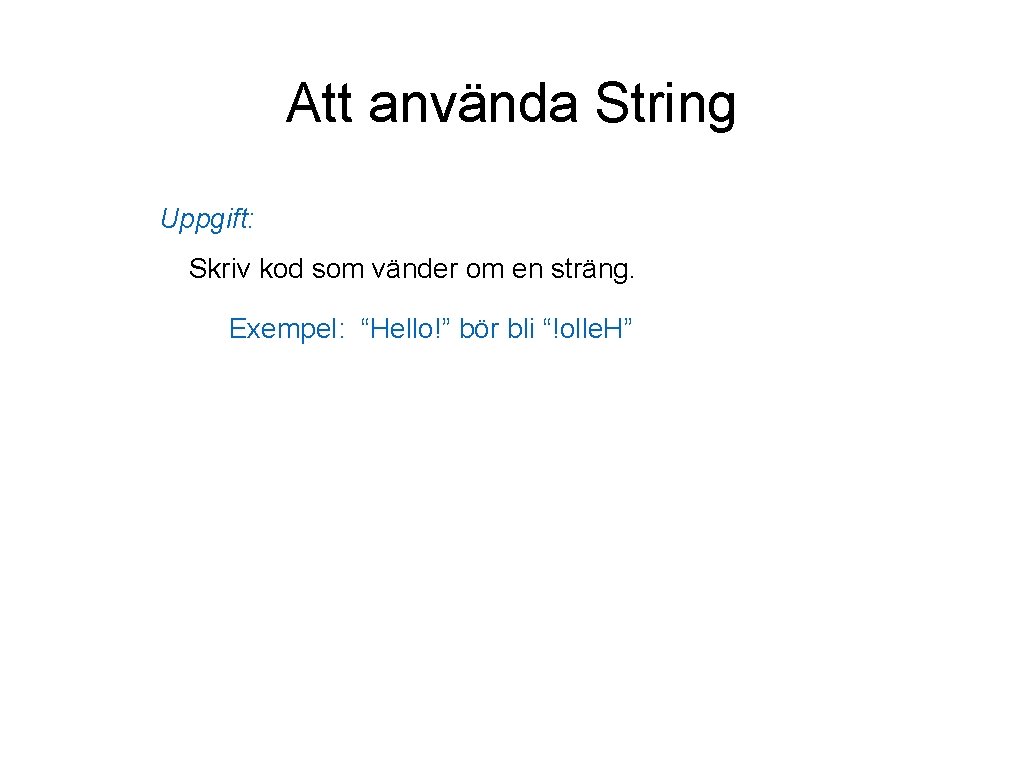Att använda String Uppgift: Skriv kod som vänder om en sträng. Exempel: “Hello!” bör