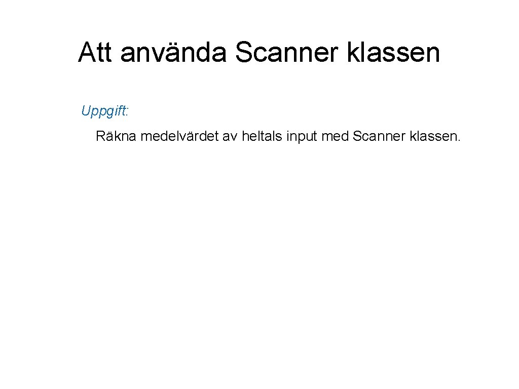 Att använda Scanner klassen Uppgift: Räkna medelvärdet av heltals input med Scanner klassen. 