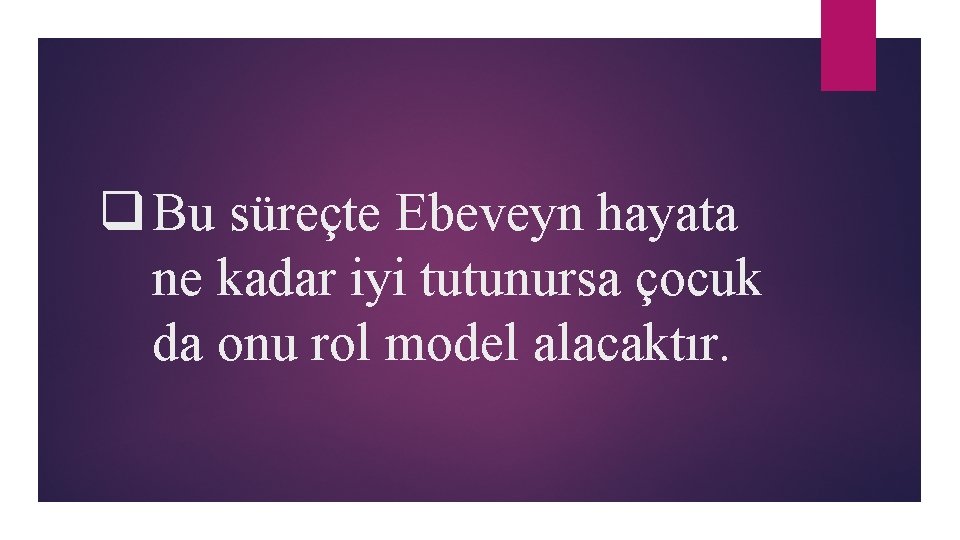 q Bu süreçte Ebeveyn hayata ne kadar iyi tutunursa çocuk da onu rol model
