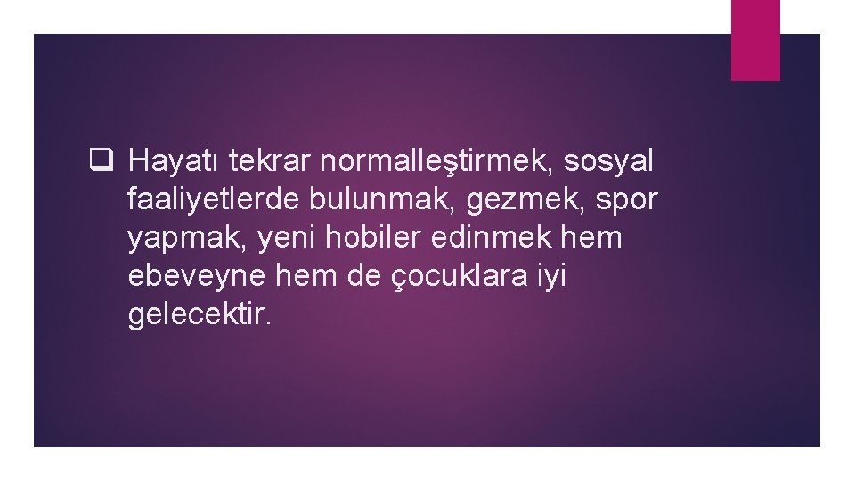 q Hayatı tekrar normalleştirmek, sosyal faaliyetlerde bulunmak, gezmek, spor yapmak, yeni hobiler edinmek hem