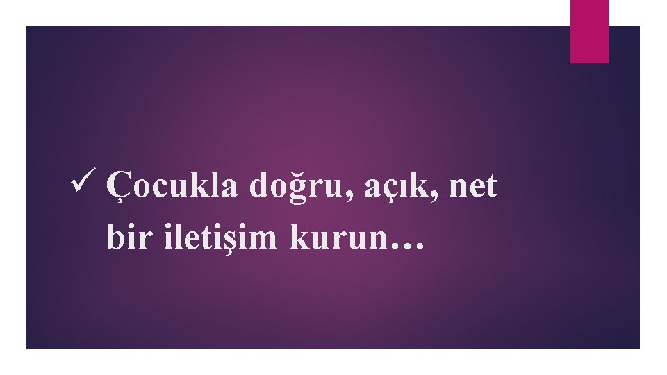 ü Çocukla doğru, açık, net bir iletişim kurun… 