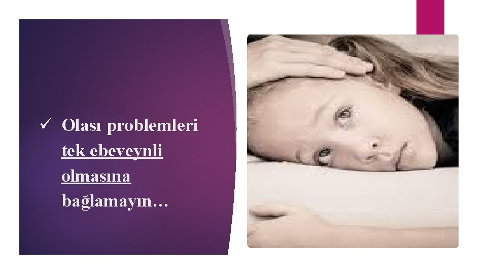 ü Olası problemleri tek ebeveynli olmasına bağlamayın… 