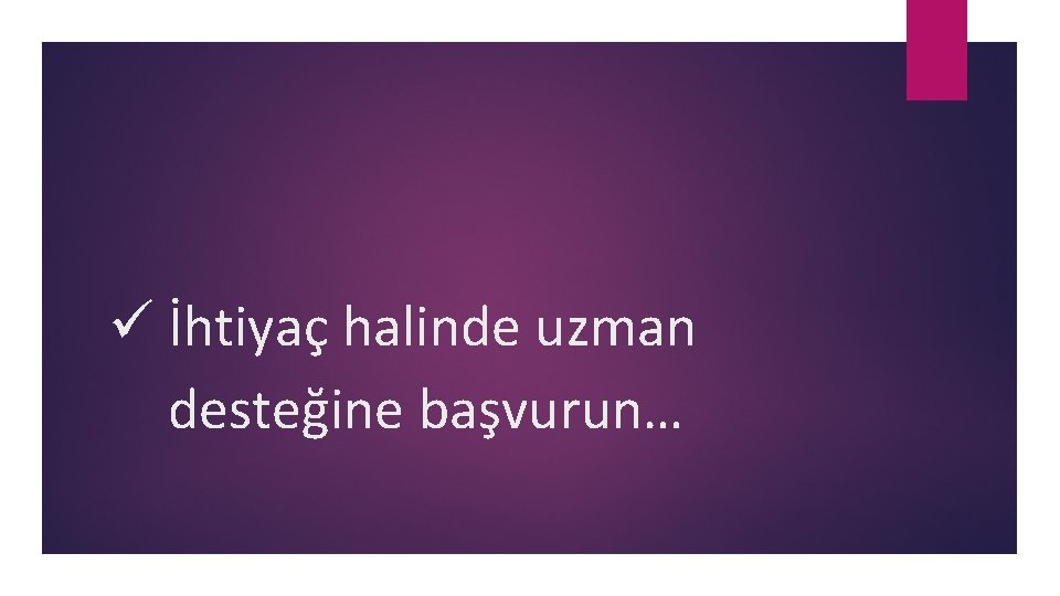 ü İhtiyaç halinde uzman desteğine başvurun… 