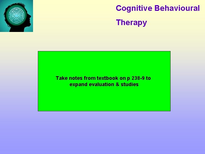 Cognitive Behavioural Therapy Take notes from textbook on p 238 -9 to expand evaluation