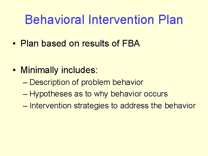Behavioral Intervention Plan • Plan based on results of FBA • Minimally includes: –