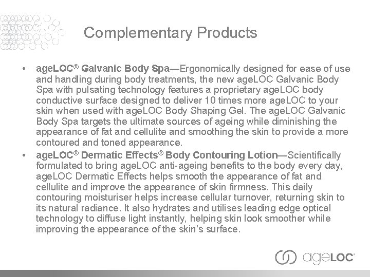 Complementary Products • • age. LOC® Galvanic Body Spa—Ergonomically designed for ease of use