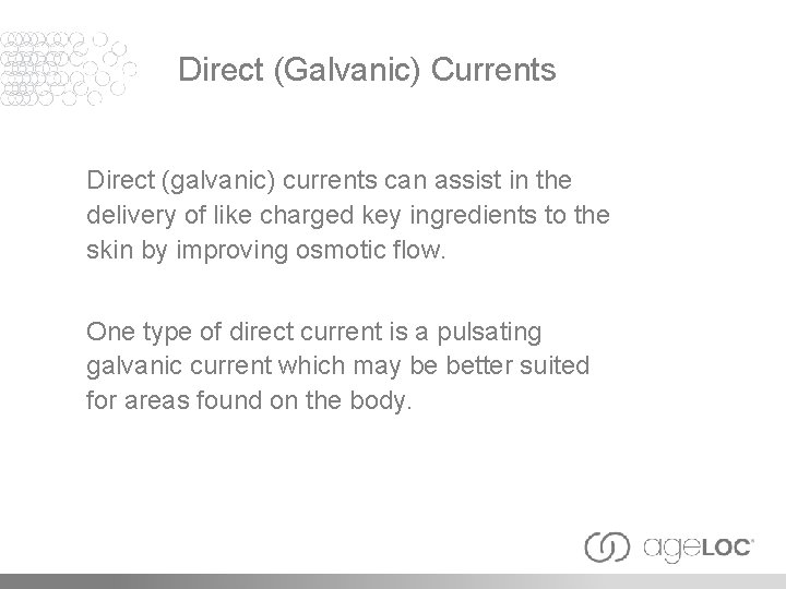 Direct (Galvanic) Currents Direct (galvanic) currents can assist in the delivery of like charged