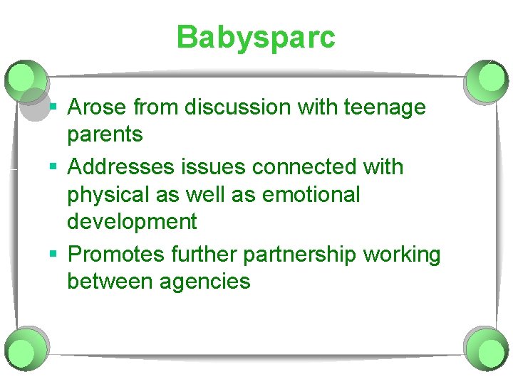 Babysparc § Arose from discussion with teenage parents § Addresses issues connected with physical