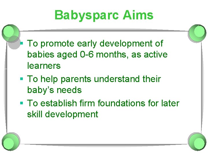 Babysparc Aims § To promote early development of babies aged 0 -6 months, as