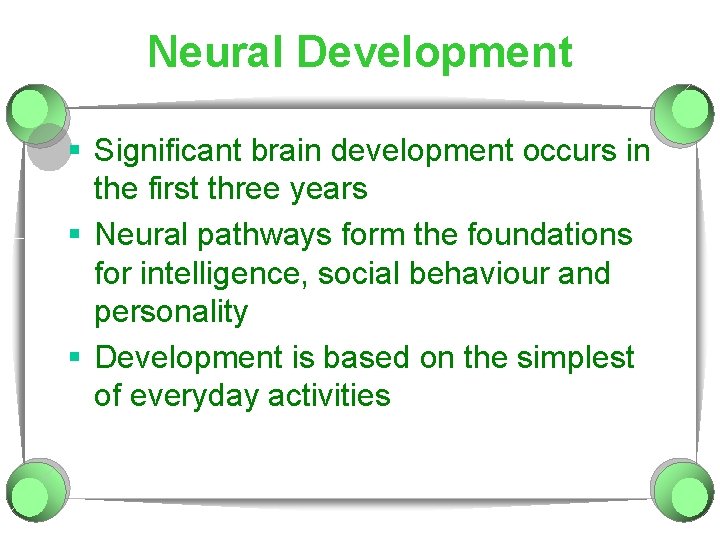 Neural Development § Significant brain development occurs in the first three years § Neural