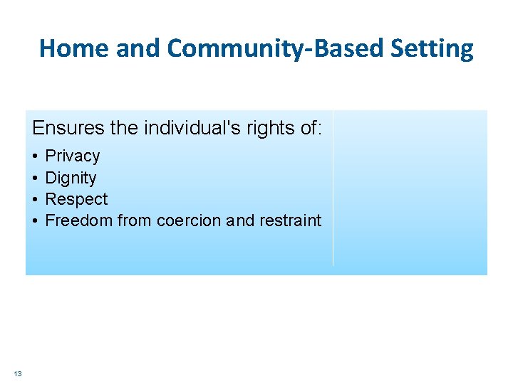 Home and Community-Based Setting Ensures the individual's rights of: • • 13 Privacy Dignity