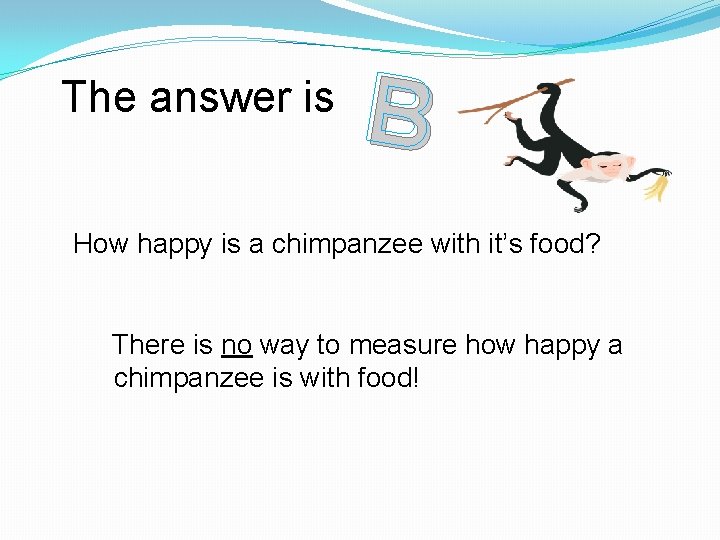 The answer is B How happy is a chimpanzee with it’s food? There is