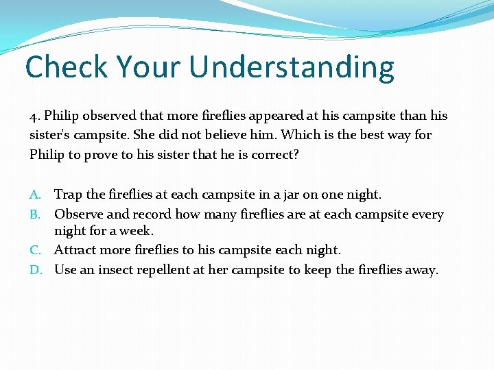 Check Your Understanding 4. Philip observed that more fireflies appeared at his campsite than