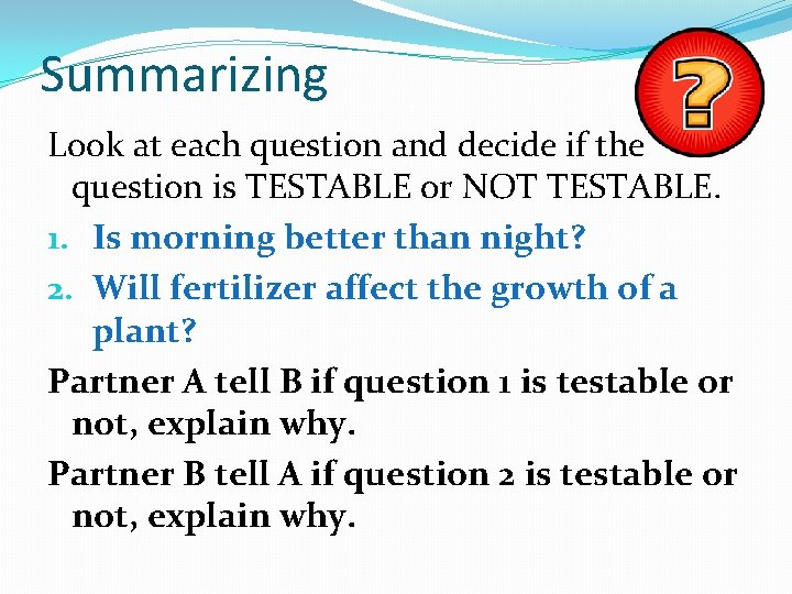 Summarizing Look at each question and decide if the question is TESTABLE or NOT