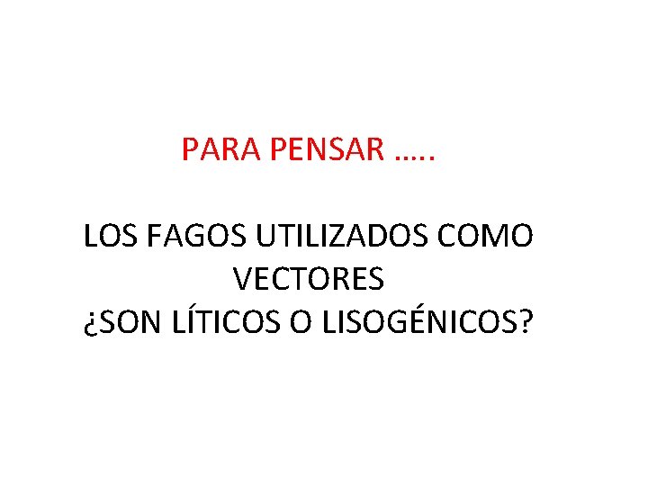 PARA PENSAR …. . LOS FAGOS UTILIZADOS COMO VECTORES ¿SON LÍTICOS O LISOGÉNICOS? 