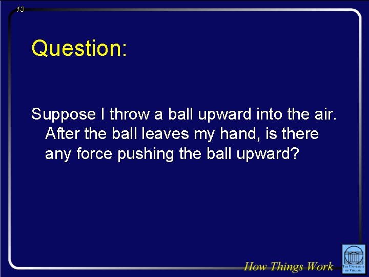 13 Question: Suppose I throw a ball upward into the air. After the ball