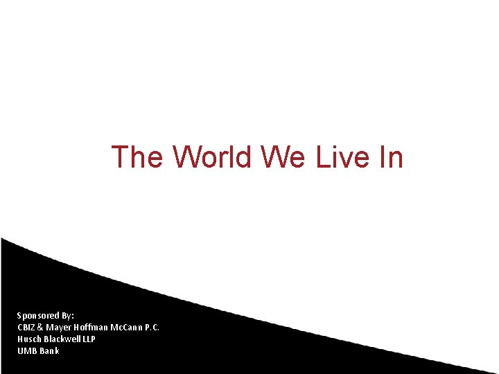 The World We Live In Sponsored By: CBIZ & Mayer Hoffman Mc. Cann P.
