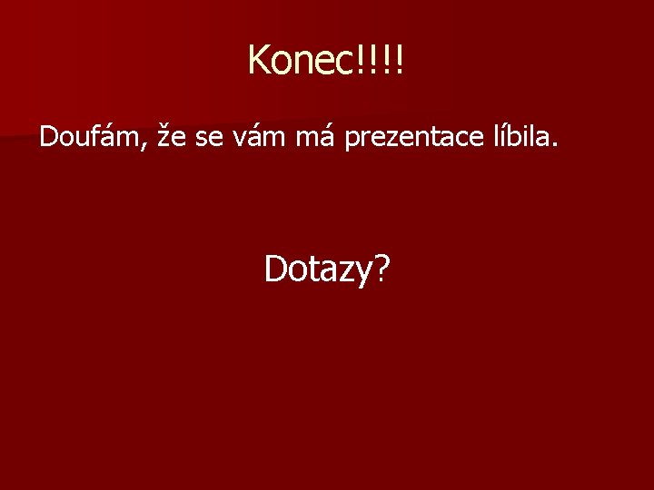 Konec!!!! Doufám, že se vám má prezentace líbila. Dotazy? 