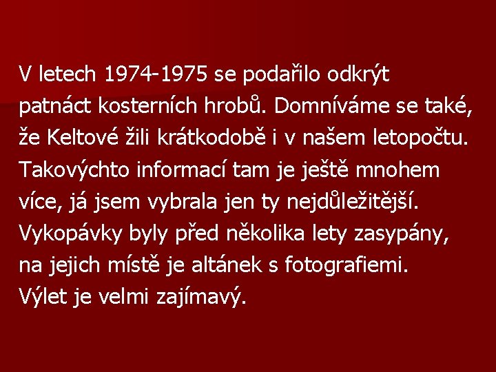 V letech 1974 -1975 se podařilo odkrýt patnáct kosterních hrobů. Domníváme se také, že