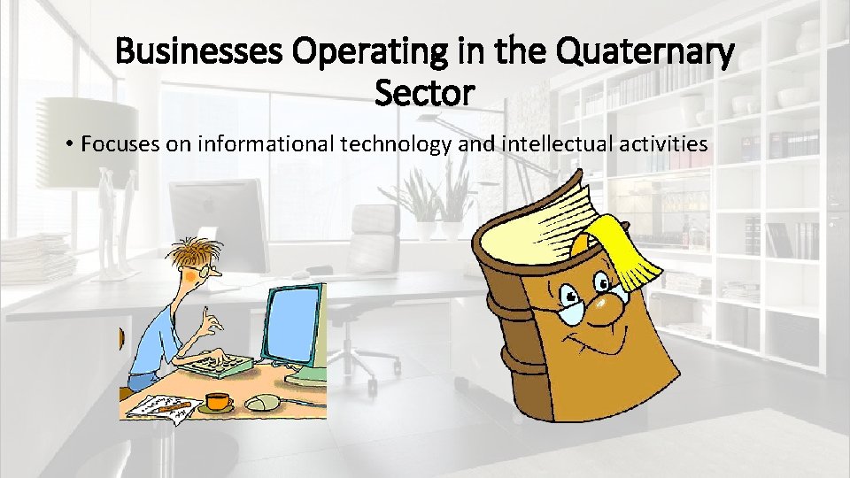 Businesses Operating in the Quaternary Sector • Focuses on informational technology and intellectual activities