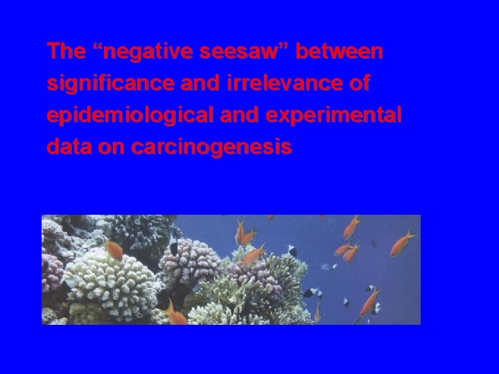 The “negative seesaw” between significance and irrelevance of epidemiological and experimental data on carcinogenesis