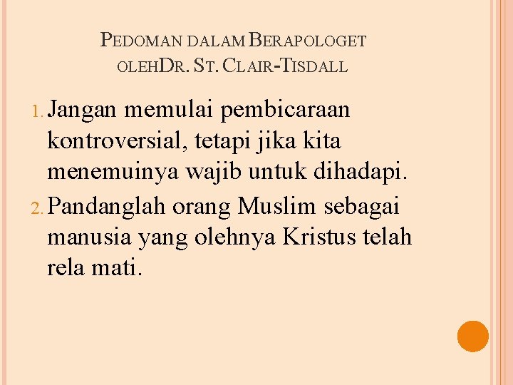 PEDOMAN DALAM BERAPOLOGET OLEHDR. ST. CLAIR-TISDALL 1. Jangan memulai pembicaraan kontroversial, tetapi jika kita