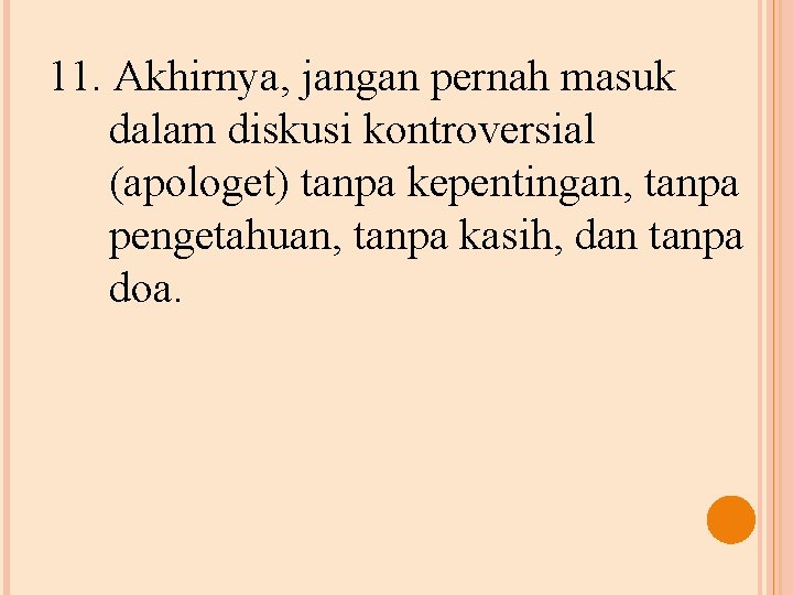 11. Akhirnya, jangan pernah masuk dalam diskusi kontroversial (apologet) tanpa kepentingan, tanpa pengetahuan, tanpa