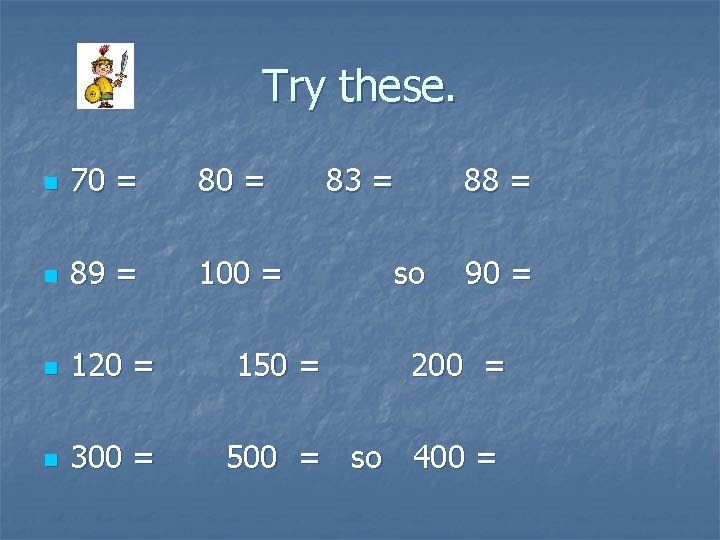 Try these. n 70 = 80 = n 89 = 100 = n 120