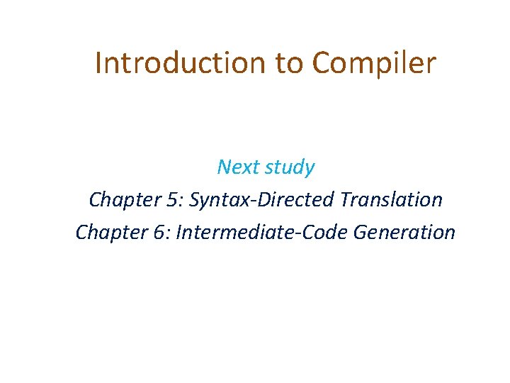 Introduction to Compiler Next study Chapter 5: Syntax-Directed Translation Chapter 6: Intermediate-Code Generation Introduction to Compiler Next study Chapter 5: Syntax-Directed Translation Chapter 6: Intermediate-Code Generation