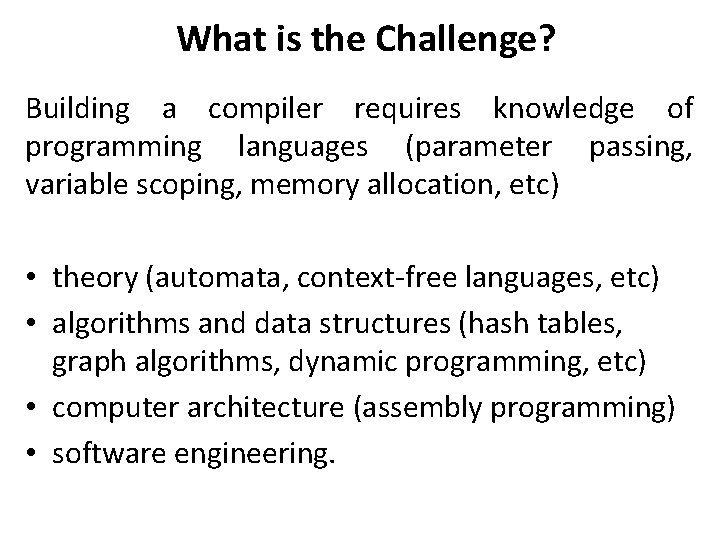 What is the Challenge? Building a compiler requires knowledge of programming languages (parameter passing, What is the Challenge? Building a compiler requires knowledge of programming languages (parameter passing,