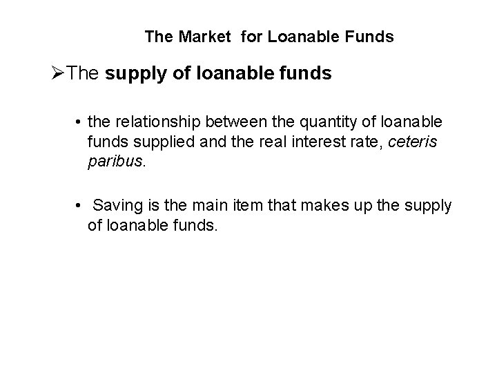 The Market for Loanable Funds ØThe supply of loanable funds • the relationship between