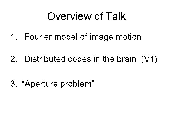 Overview of Talk 1. Fourier model of image motion 2. Distributed codes in the