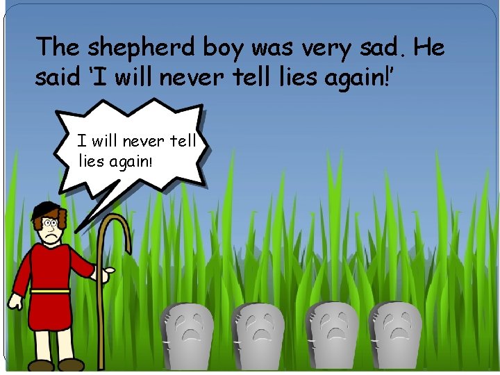 The shepherd boy was very sad. He said ‘I will never tell lies again!’