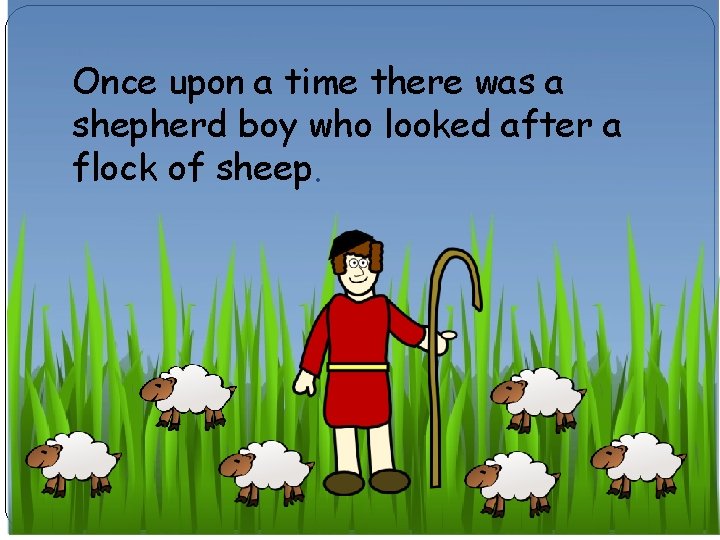 Once upon a time there was a shepherd boy who looked after a flock